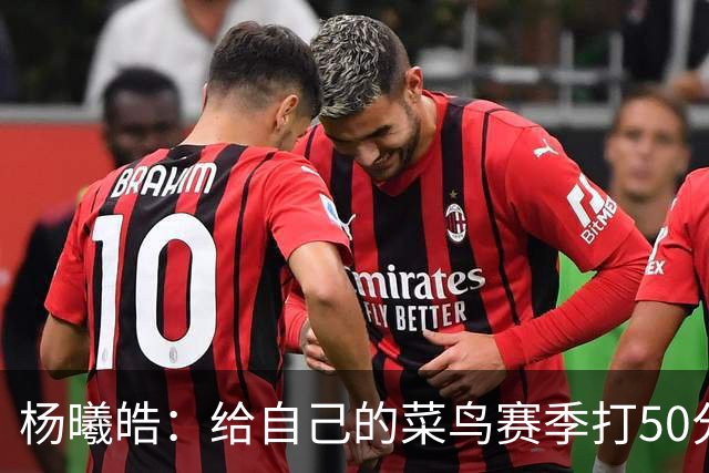 杨曦皓：给自己的菜鸟赛季打50分 未来想在国家队站稳脚跟
